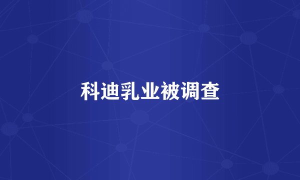 科迪乳业被调查