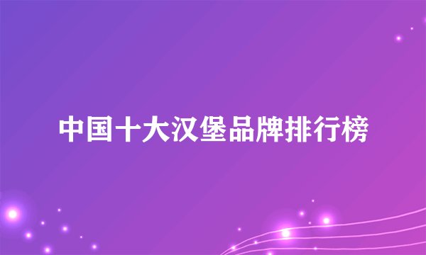 中国十大汉堡品牌排行榜