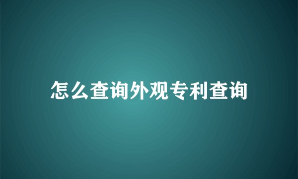 怎么查询外观专利查询