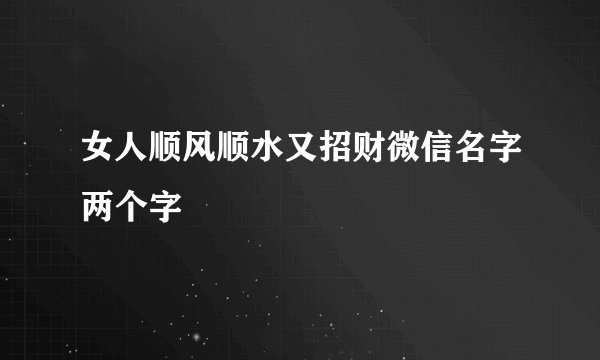 女人顺风顺水又招财微信名字两个字