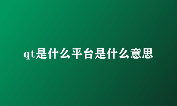 qt是什么平台是什么意思