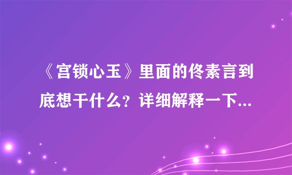 《宫锁心玉》里面的佟素言到底想干什么？详细解释一下？后来为什么帮顾小春给他母亲报仇？