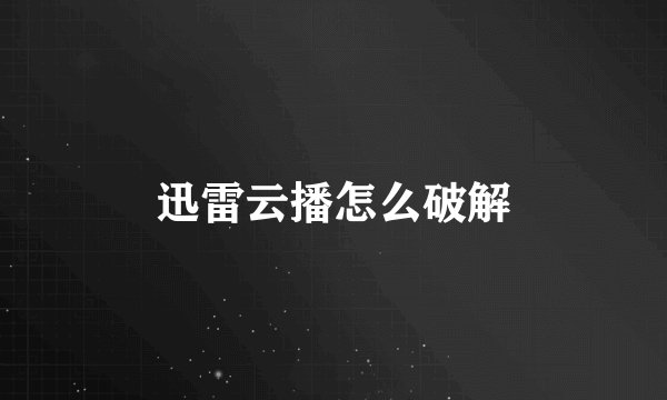 迅雷云播怎么破解