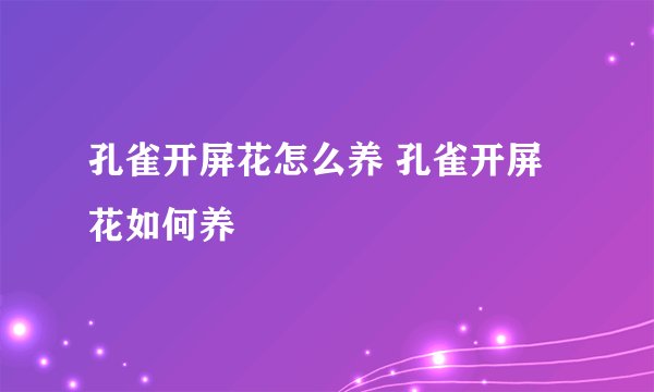 孔雀开屏花怎么养 孔雀开屏花如何养