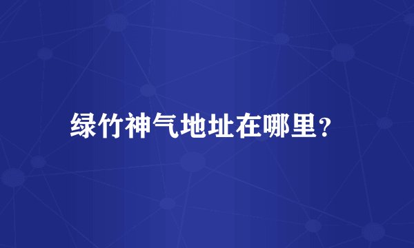 绿竹神气地址在哪里？