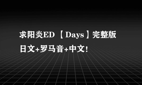 求阳炎ED 【Days】完整版 日文+罗马音+中文！