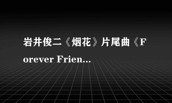 岩井俊二《烟花》片尾曲《Forever Friends》的翻译