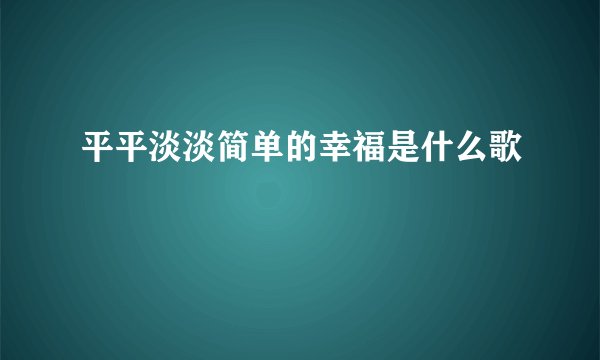 平平淡淡简单的幸福是什么歌