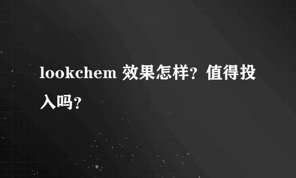 lookchem 效果怎样？值得投入吗？