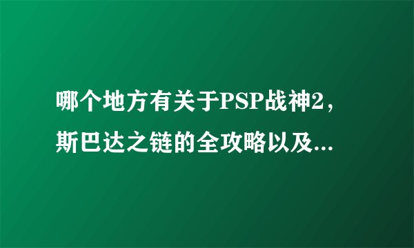 哪个地方有关于PSP战神2，斯巴达之链的全攻略以及宝藏里面的攻略！