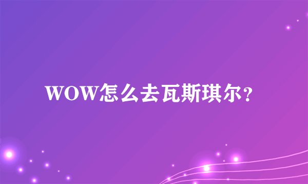 WOW怎么去瓦斯琪尔？