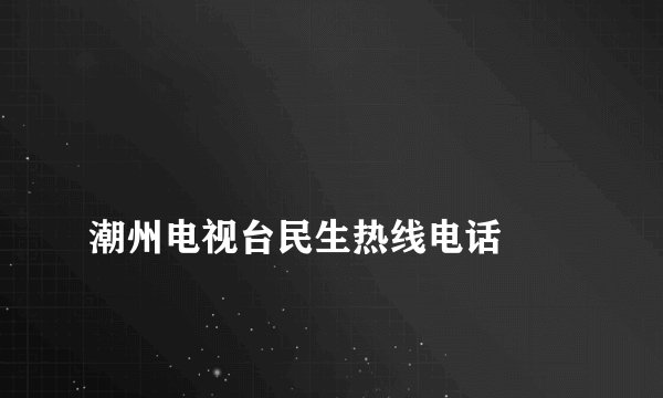 
潮州电视台民生热线电话

