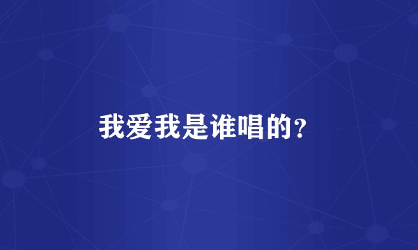 我爱我是谁唱的？