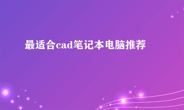 最适合cad笔记本电脑推荐