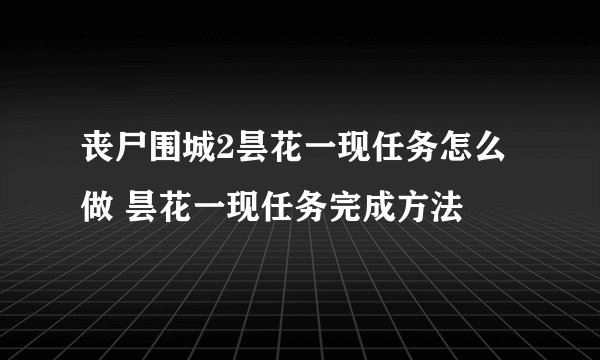 丧尸围城2昙花一现任务怎么做 昙花一现任务完成方法