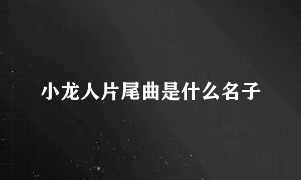 小龙人片尾曲是什么名子