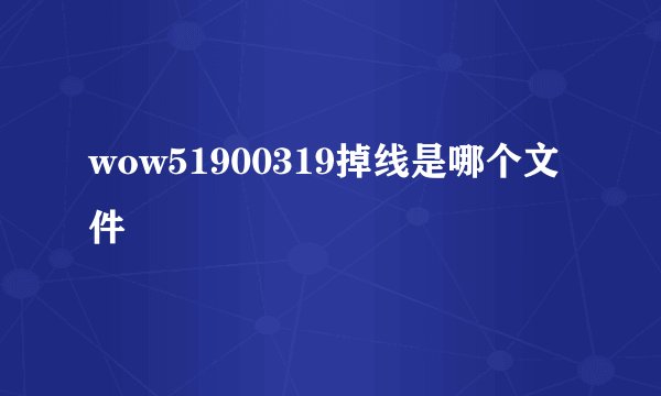wow51900319掉线是哪个文件