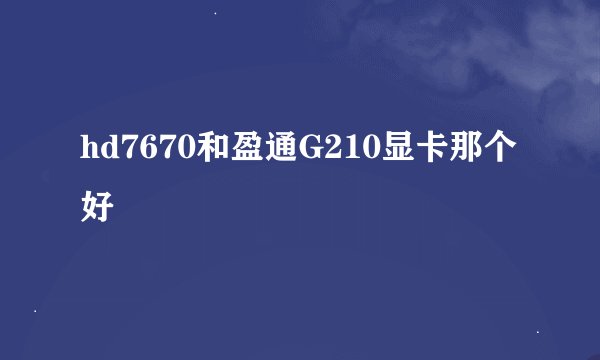 hd7670和盈通G210显卡那个好