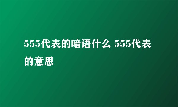 555代表的暗语什么 555代表的意思