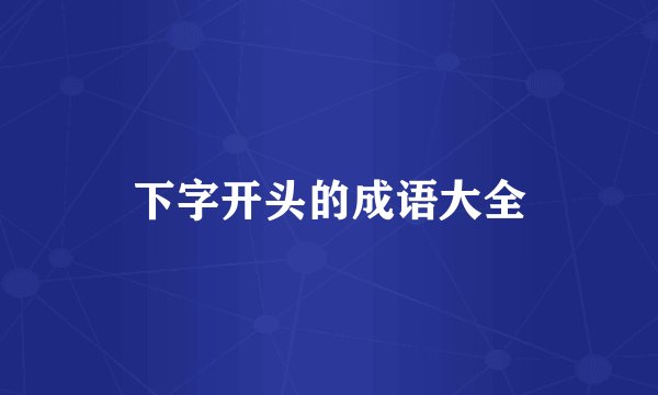 下字开头的成语大全