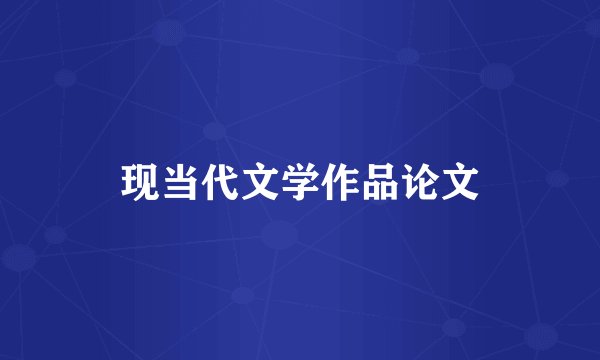 现当代文学作品论文