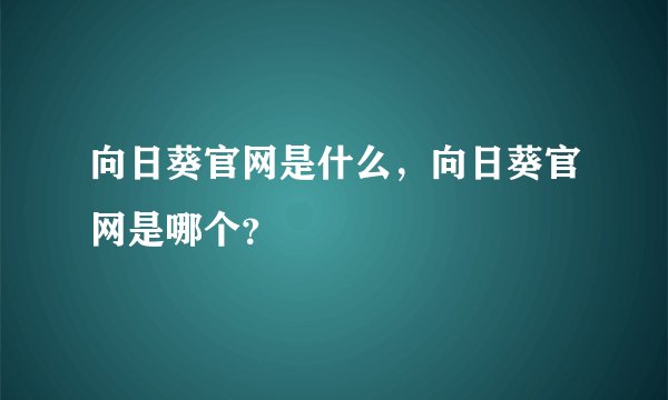 向日葵官网是什么，向日葵官网是哪个？
