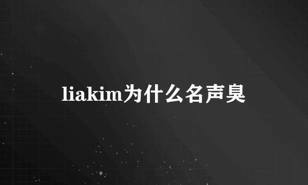 liakim为什么名声臭