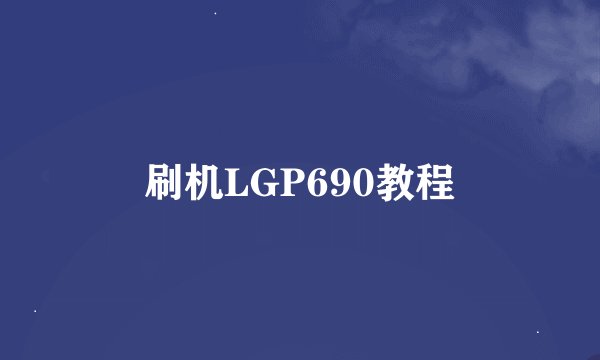 刷机LGP690教程