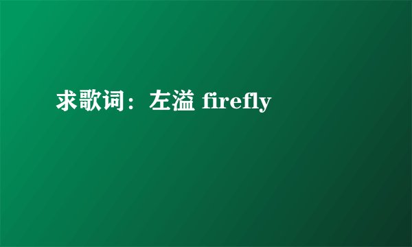 求歌词：左溢 firefly