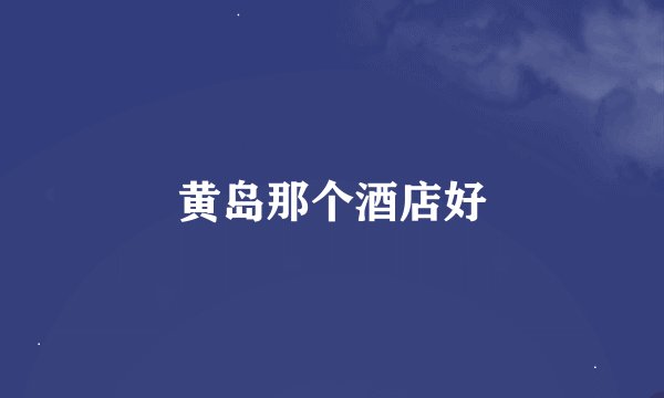 黄岛那个酒店好