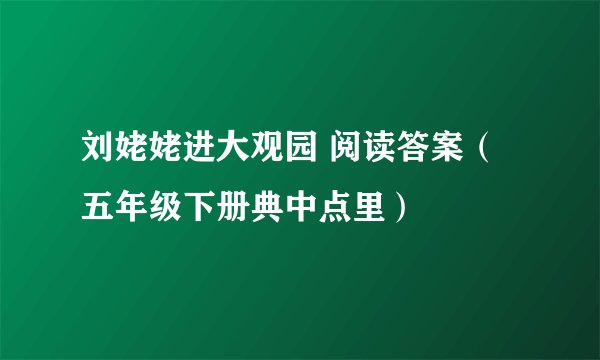刘姥姥进大观园 阅读答案（五年级下册典中点里）