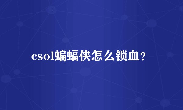 csol蝙蝠侠怎么锁血？