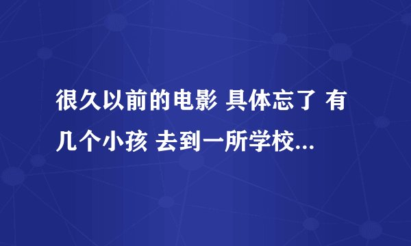 很久以前的电影 具体忘了 有几个小孩 去到一所学校 学校门口有一个石像到晚上会动还有老师头可以伸长 恐怖