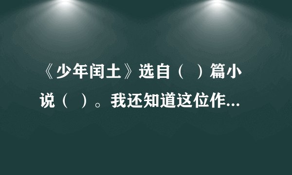《少年闰土》选自（ ）篇小说（ ）。我还知道这位作者的其他作品: