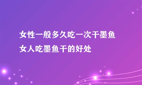 女性一般多久吃一次干墨鱼 女人吃墨鱼干的好处
