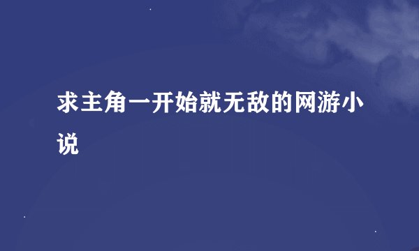 求主角一开始就无敌的网游小说