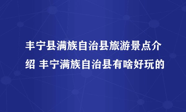 丰宁县满族自治县旅游景点介绍 丰宁满族自治县有啥好玩的