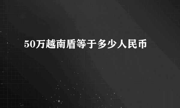 50万越南盾等于多少人民币