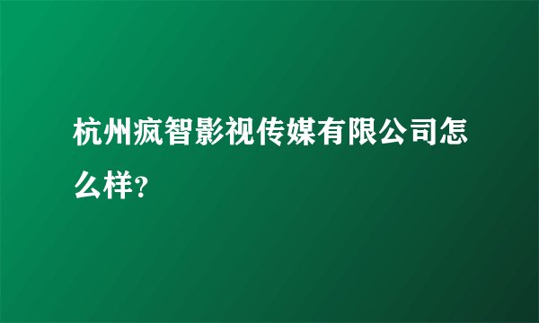 杭州疯智影视传媒有限公司怎么样？