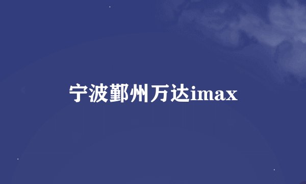 宁波鄞州万达imax