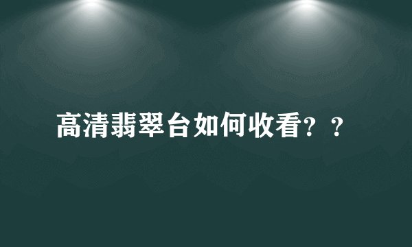 高清翡翠台如何收看？？