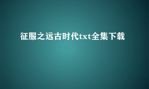 征服之远古时代txt全集下载