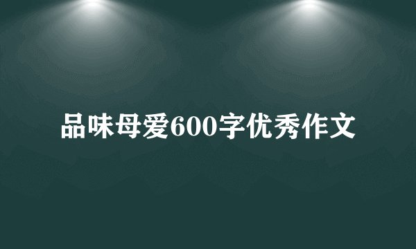 品味母爱600字优秀作文