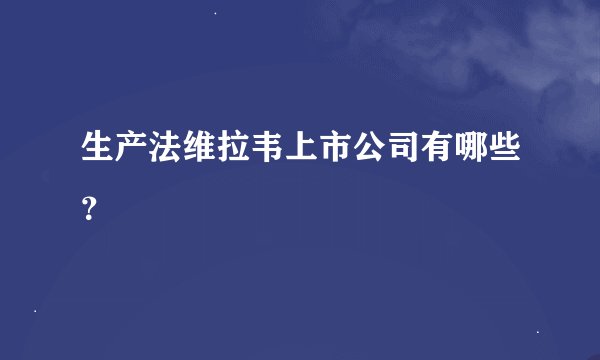 生产法维拉韦上市公司有哪些？