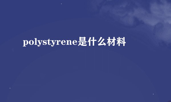 polystyrene是什么材料