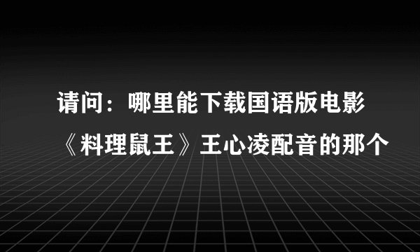 请问：哪里能下载国语版电影《料理鼠王》王心凌配音的那个
