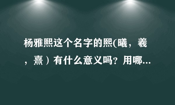 杨雅熙这个名字的熙(曦，羲，熹）有什么意义吗？用哪个熙当名字好呢？