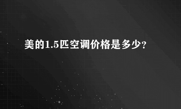 美的1.5匹空调价格是多少？