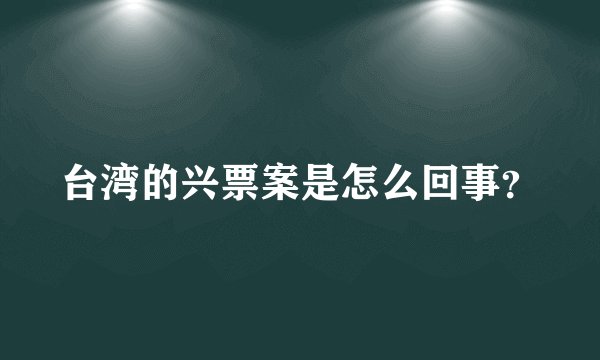 台湾的兴票案是怎么回事？