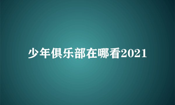 少年俱乐部在哪看2021